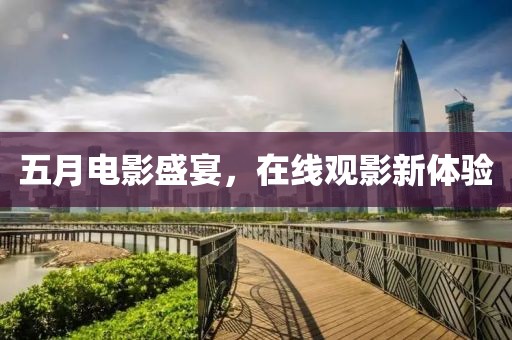 五月电影盛宴，在线观影新体验