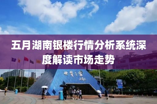 五月湖南银楼行情分析系统深度解读市场走势