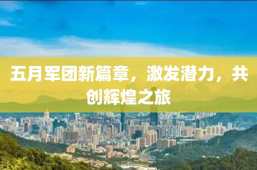 五月军团新篇章，激发潜力，共创辉煌之旅