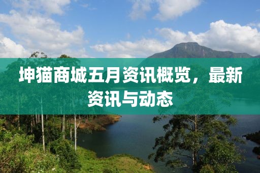 坤猫商城五月资讯概览，最新资讯与动态
