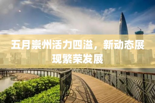 五月崇州活力四溢，新动态展现繁荣发展