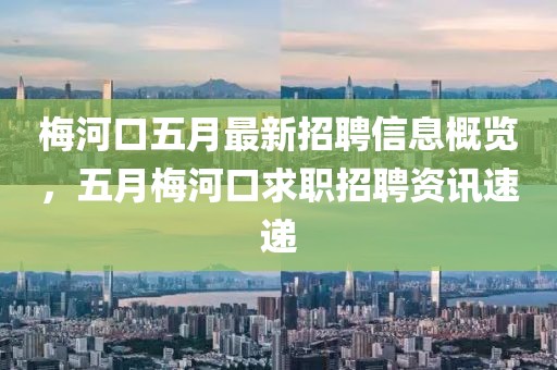梅河口五月最新招聘信息概览，五月梅河口求职招聘资讯速递