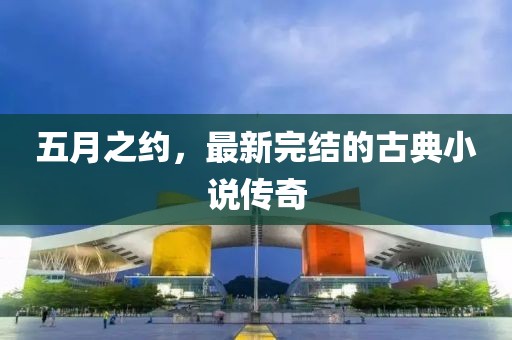 五月之约，最新完结的古典小说传奇