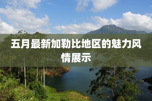 五月最新加勒比地区的魅力风情展示
