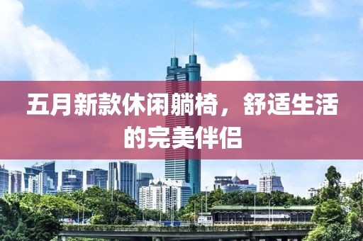 五月新款休闲躺椅，舒适生活的完美伴侣