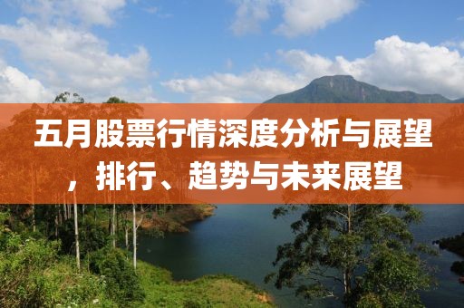 五月股票行情深度分析与展望，排行、趋势与未来展望