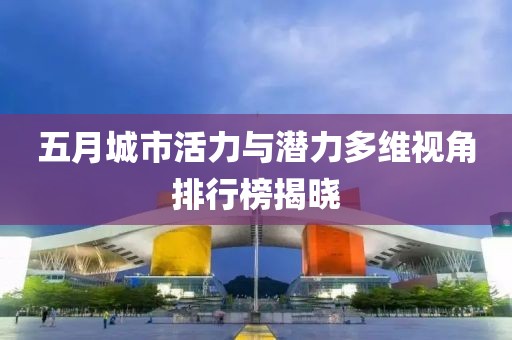 五月城市活力与潜力多维视角排行榜揭晓