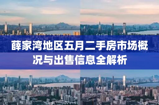薛家湾地区五月二手房市场概况与出售信息全解析