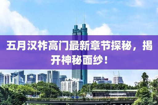 五月汉祚高门最新章节探秘，揭开神秘面纱！