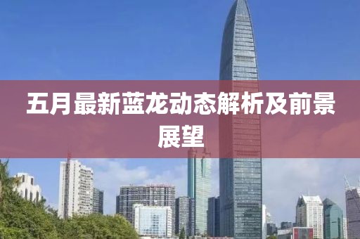 五月最新蓝龙动态解析及前景展望