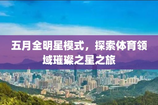 五月全明星模式，探索体育领域璀璨之星之旅