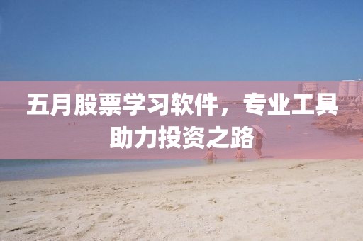 五月股票学习软件，专业工具助力投资之路