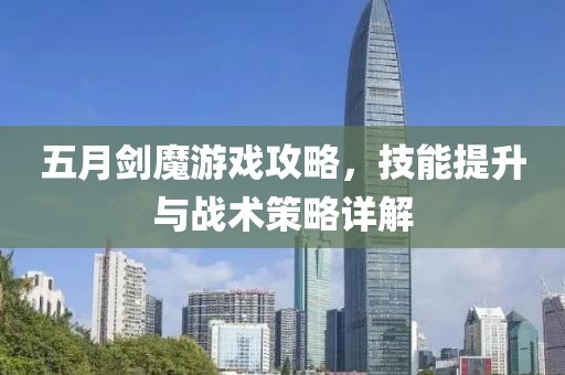 五月剑魔游戏攻略，技能提升与战术策略详解