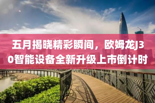五月揭晓精彩瞬间，欧姆龙J30智能设备全新升级上市倒计时