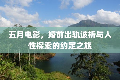 五月电影，婚前出轨波折与人性探索的约定之旅
