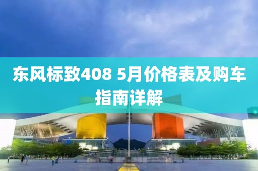 东风标致408 5月价格表及购车指南详解