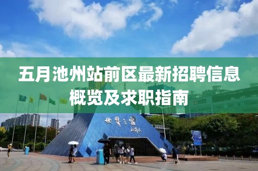 五月池州站前区最新招聘信息概览及求职指南