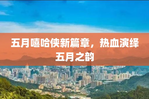 五月嘻哈侠新篇章，热血演绎五月之韵