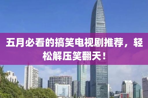 五月必看的搞笑电视剧推荐，轻松解压笑翻天！
