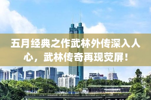 五月经典之作武林外传深入人心，武林传奇再现荧屏！