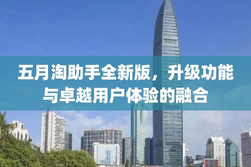 五月淘助手全新版，升级功能与卓越用户体验的融合
