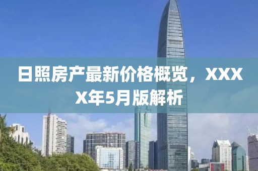 日照房产最新价格概览，XXXX年5月版解析