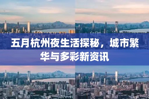五月杭州夜生活探秘，城市繁华与多彩新资讯