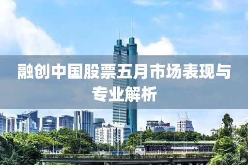 融创中国股票五月市场表现与专业解析