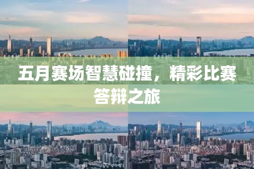 五月赛场智慧碰撞，精彩比赛答辩之旅