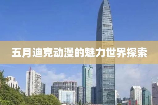 五月迪克动漫的魅力世界探索