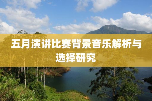 五月演讲比赛背景音乐解析与选择研究