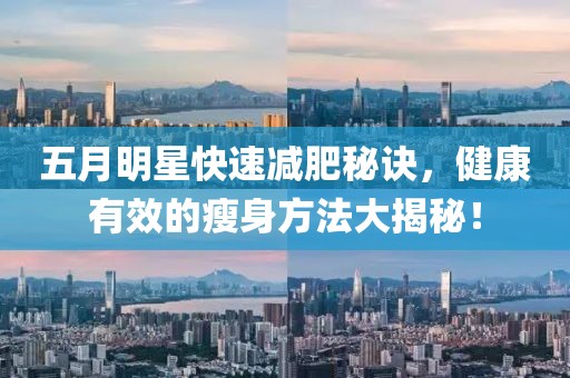 五月明星快速减肥秘诀，健康有效的瘦身方法大揭秘！