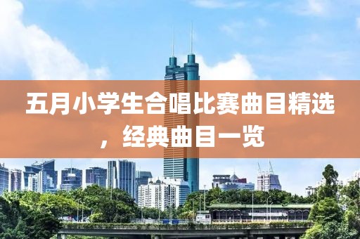 五月小学生合唱比赛曲目精选，经典曲目一览