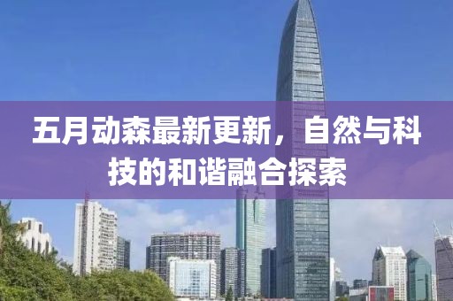 五月动森最新更新，自然与科技的和谐融合探索