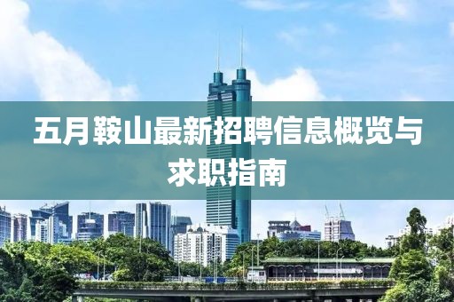 五月鞍山最新招聘信息概览与求职指南
