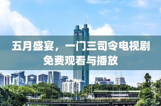五月盛宴，一门三司令电视剧免费观看与播放