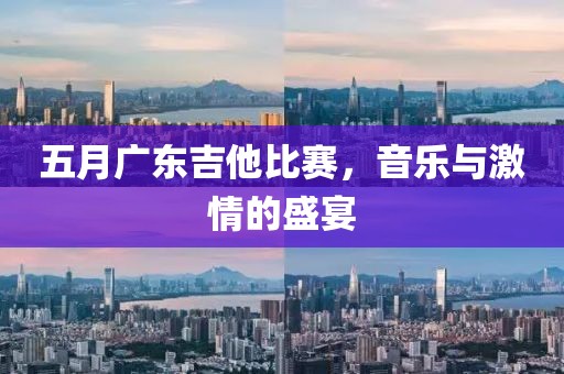 五月广东吉他比赛，音乐与激情的盛宴