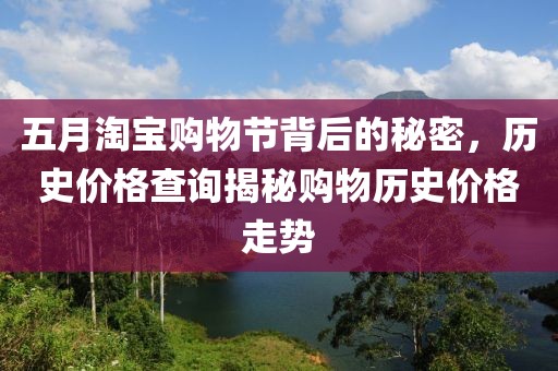五月淘宝购物节背后的秘密，历史价格查询揭秘购物历史价格走势
