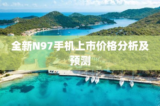 全新N97手机上市价格分析及预测