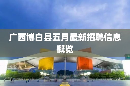 广西博白县五月最新招聘信息概览
