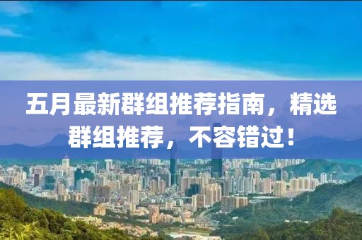 五月最新群组推荐指南，精选群组推荐，不容错过！