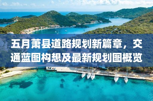 五月萧县道路规划新篇章，交通蓝图构想及最新规划图概览