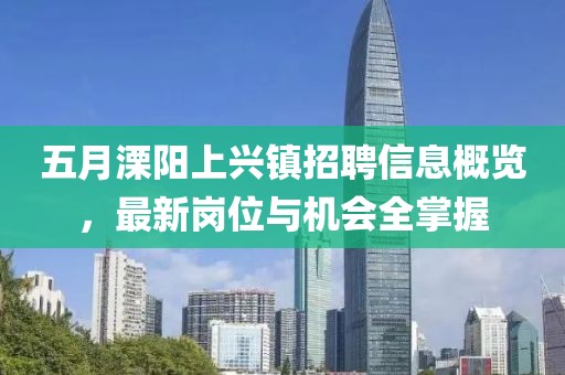 五月溧阳上兴镇招聘信息概览，最新岗位与机会全掌握