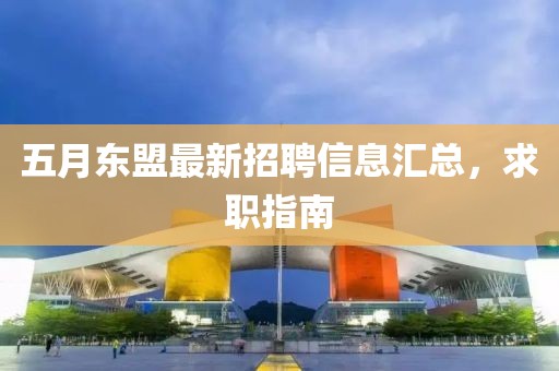 五月东盟最新招聘信息汇总，求职指南