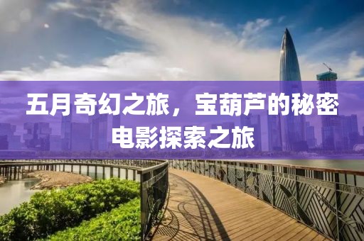 五月奇幻之旅，宝葫芦的秘密电影探索之旅