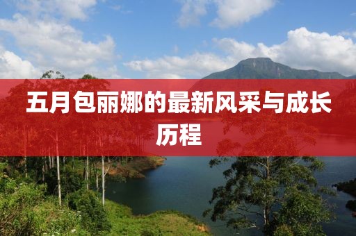五月包丽娜的最新风采与成长历程
