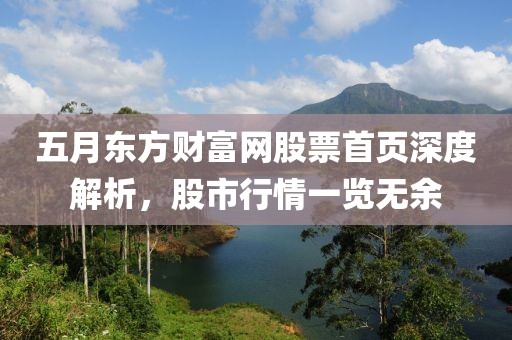 五月东方财富网股票首页深度解析，股市行情一览无余