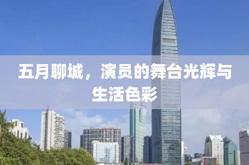 五月聊城，演员的舞台光辉与生活色彩