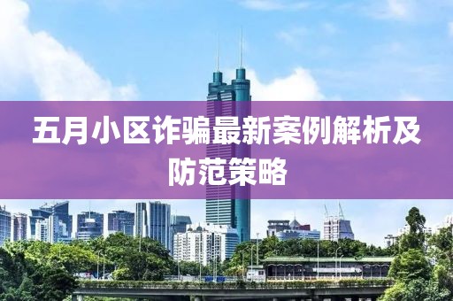 五月小区诈骗最新案例解析及防范策略