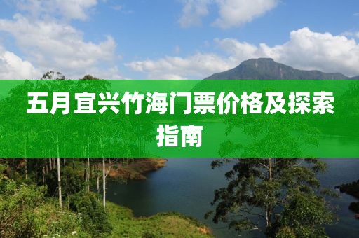 五月宜兴竹海门票价格及探索指南